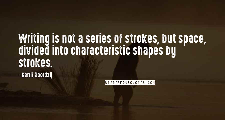 Gerrit Noordzij Quotes: Writing is not a series of strokes, but space, divided into characteristic shapes by strokes.