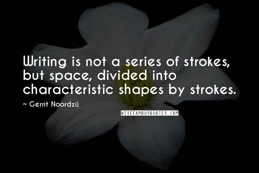 Gerrit Noordzij Quotes: Writing is not a series of strokes, but space, divided into characteristic shapes by strokes.