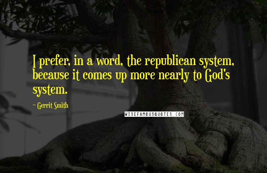 Gerrit Smith Quotes: I prefer, in a word, the republican system, because it comes up more nearly to God's system.