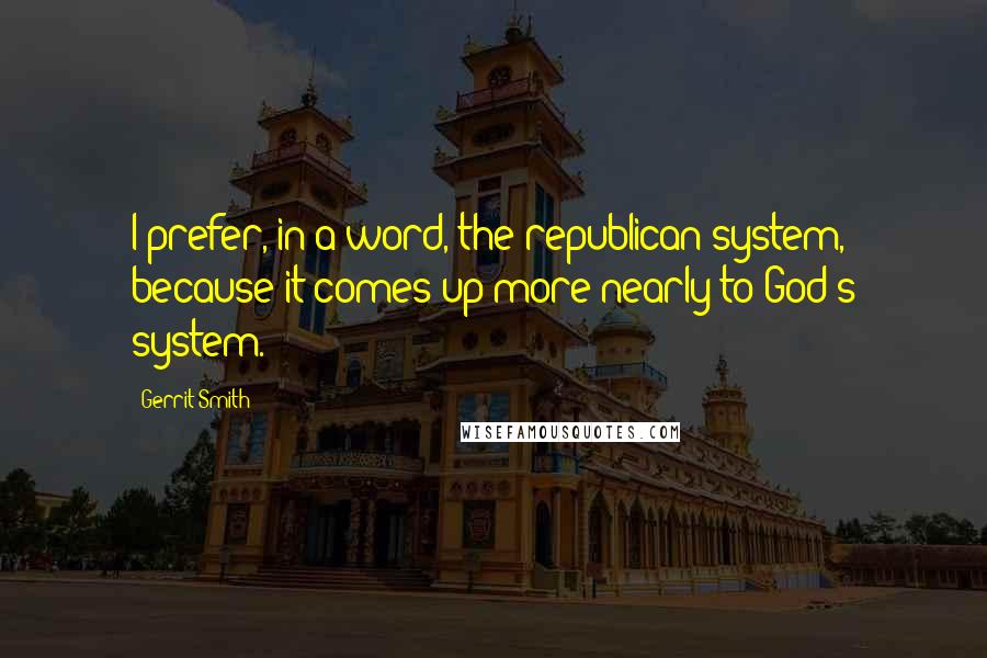 Gerrit Smith Quotes: I prefer, in a word, the republican system, because it comes up more nearly to God's system.