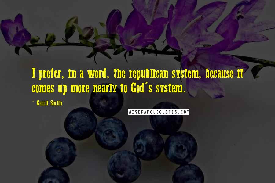 Gerrit Smith Quotes: I prefer, in a word, the republican system, because it comes up more nearly to God's system.