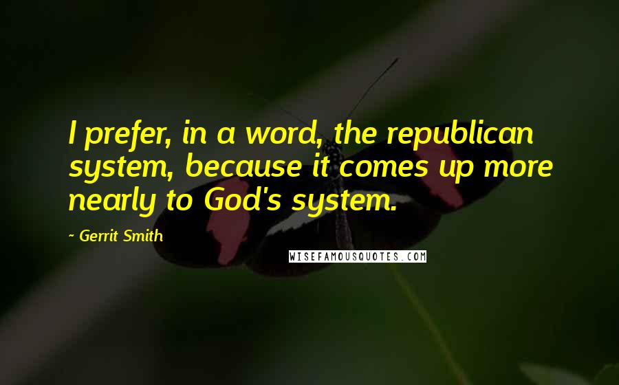 Gerrit Smith Quotes: I prefer, in a word, the republican system, because it comes up more nearly to God's system.