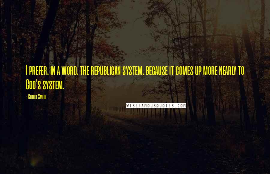 Gerrit Smith Quotes: I prefer, in a word, the republican system, because it comes up more nearly to God's system.