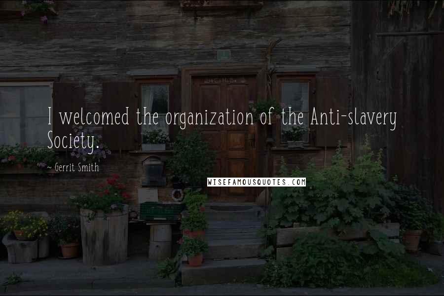 Gerrit Smith Quotes: I welcomed the organization of the Anti-slavery Society.