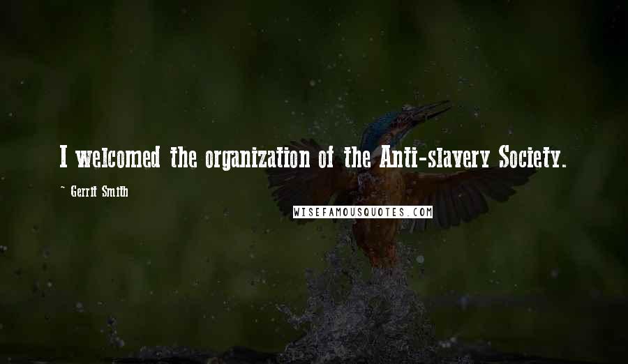 Gerrit Smith Quotes: I welcomed the organization of the Anti-slavery Society.