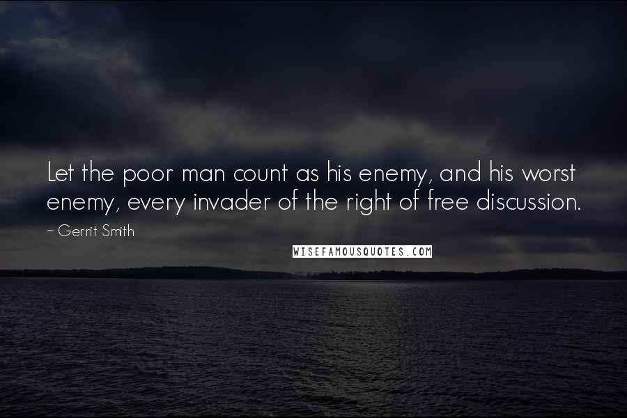 Gerrit Smith Quotes: Let the poor man count as his enemy, and his worst enemy, every invader of the right of free discussion.