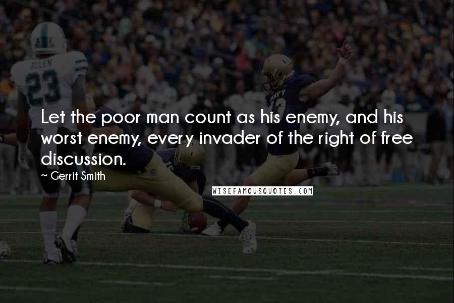 Gerrit Smith Quotes: Let the poor man count as his enemy, and his worst enemy, every invader of the right of free discussion.