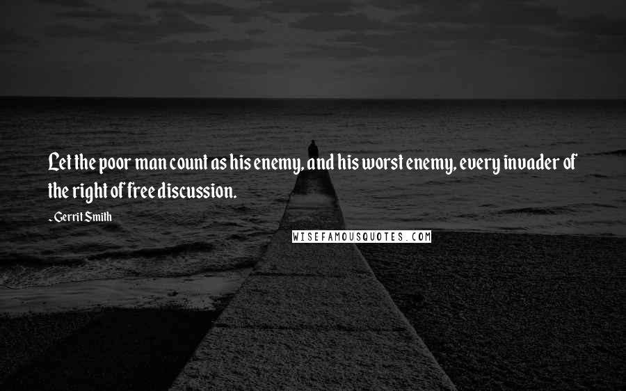 Gerrit Smith Quotes: Let the poor man count as his enemy, and his worst enemy, every invader of the right of free discussion.