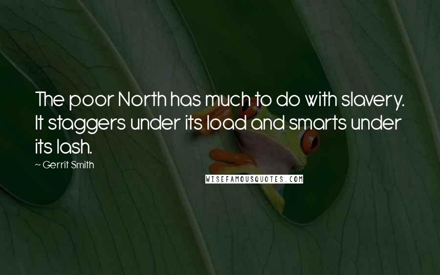 Gerrit Smith Quotes: The poor North has much to do with slavery. It staggers under its load and smarts under its lash.