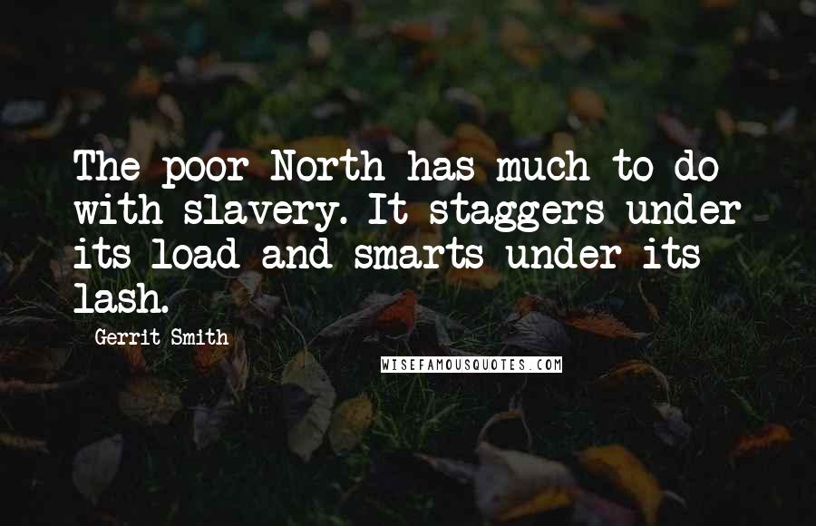 Gerrit Smith Quotes: The poor North has much to do with slavery. It staggers under its load and smarts under its lash.