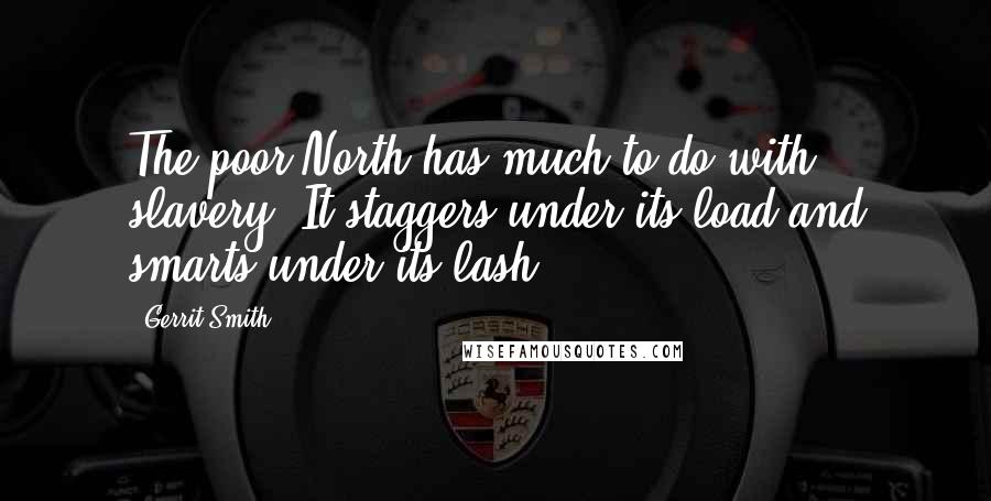 Gerrit Smith Quotes: The poor North has much to do with slavery. It staggers under its load and smarts under its lash.