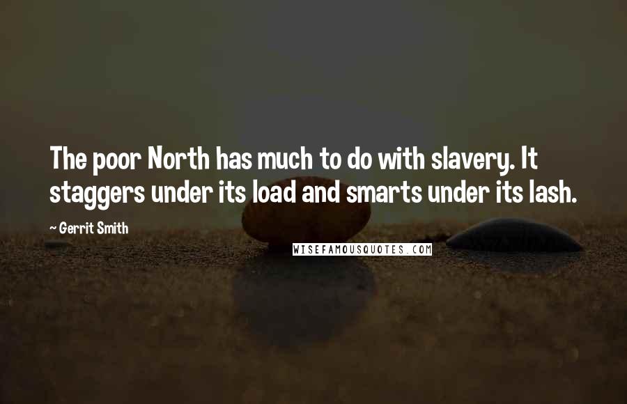 Gerrit Smith Quotes: The poor North has much to do with slavery. It staggers under its load and smarts under its lash.