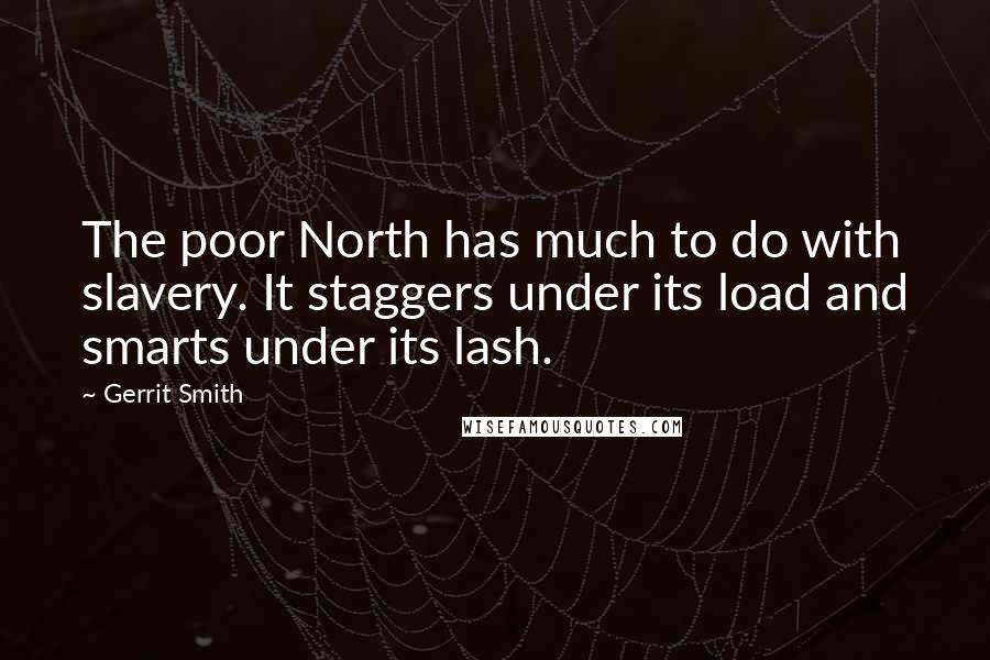 Gerrit Smith Quotes: The poor North has much to do with slavery. It staggers under its load and smarts under its lash.