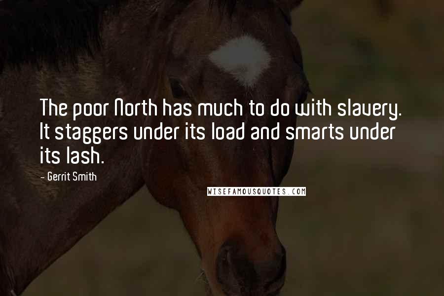 Gerrit Smith Quotes: The poor North has much to do with slavery. It staggers under its load and smarts under its lash.