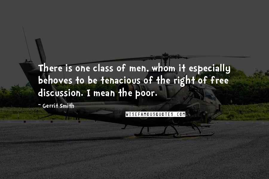 Gerrit Smith Quotes: There is one class of men, whom it especially behoves to be tenacious of the right of free discussion. I mean the poor.