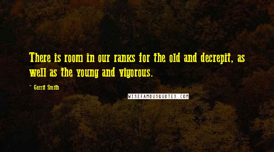 Gerrit Smith Quotes: There is room in our ranks for the old and decrepit, as well as the young and vigorous.