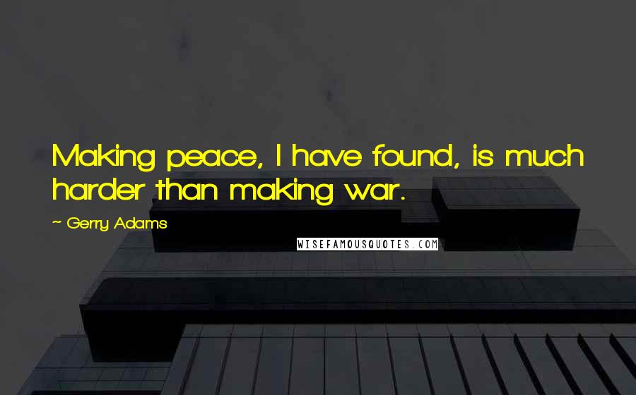 Gerry Adams Quotes: Making peace, I have found, is much harder than making war.