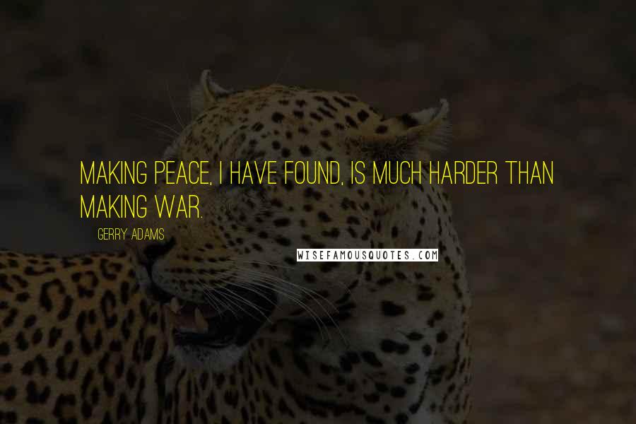 Gerry Adams Quotes: Making peace, I have found, is much harder than making war.