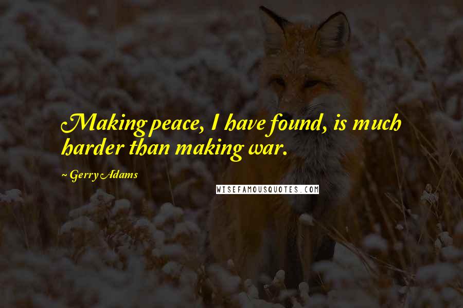 Gerry Adams Quotes: Making peace, I have found, is much harder than making war.