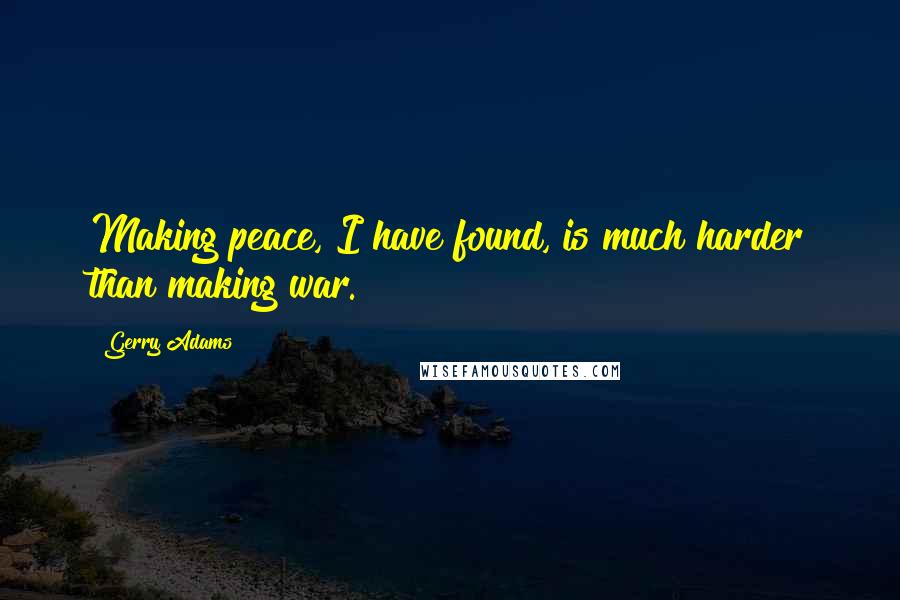 Gerry Adams Quotes: Making peace, I have found, is much harder than making war.