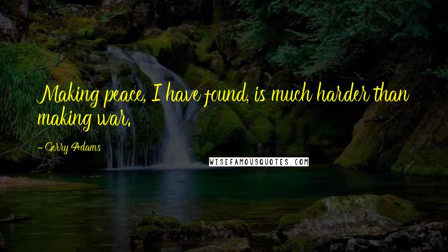 Gerry Adams Quotes: Making peace, I have found, is much harder than making war.