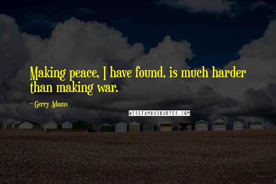 Gerry Adams Quotes: Making peace, I have found, is much harder than making war.