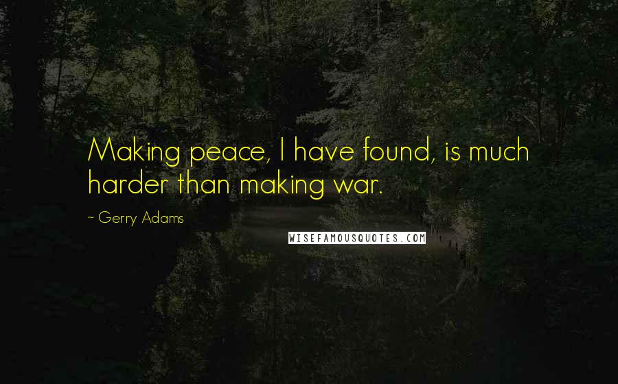 Gerry Adams Quotes: Making peace, I have found, is much harder than making war.