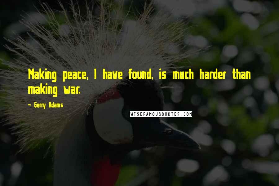 Gerry Adams Quotes: Making peace, I have found, is much harder than making war.