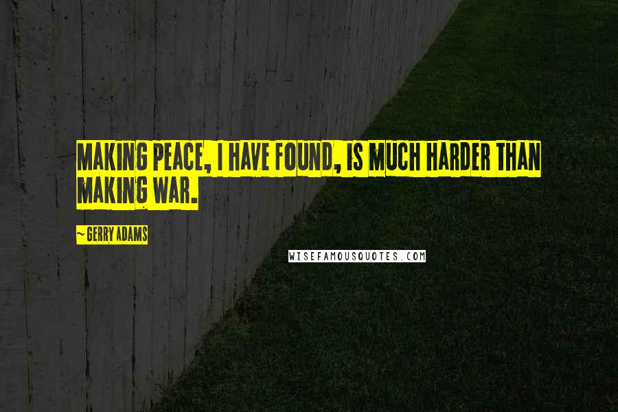 Gerry Adams Quotes: Making peace, I have found, is much harder than making war.