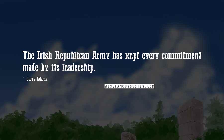 Gerry Adams Quotes: The Irish Republican Army has kept every commitment made by its leadership.