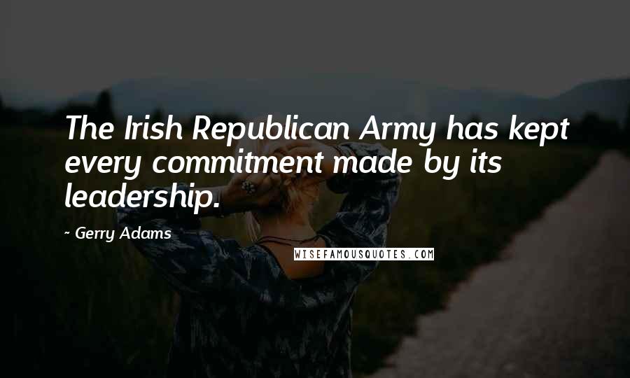 Gerry Adams Quotes: The Irish Republican Army has kept every commitment made by its leadership.