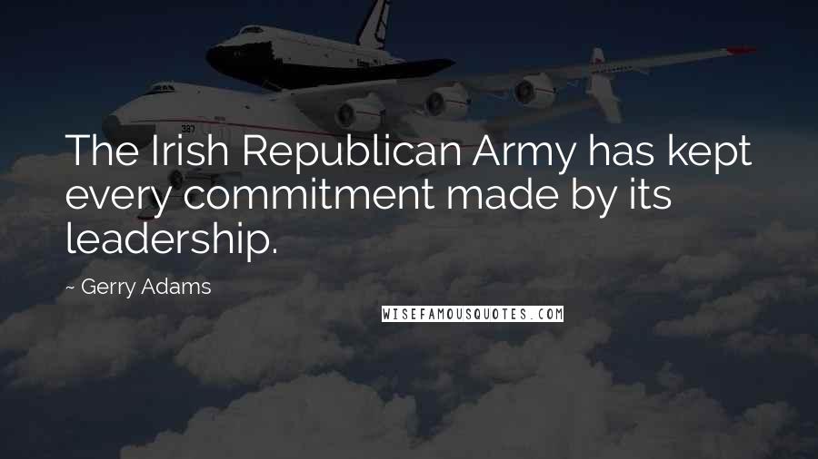 Gerry Adams Quotes: The Irish Republican Army has kept every commitment made by its leadership.