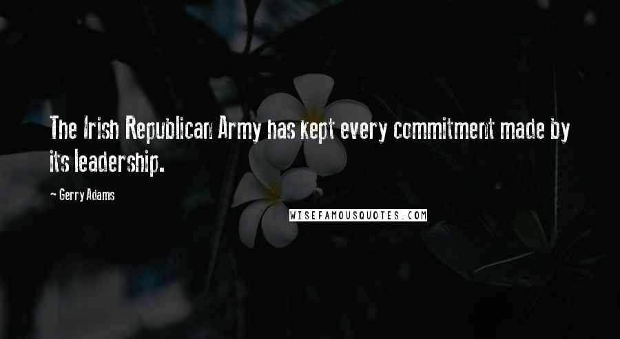 Gerry Adams Quotes: The Irish Republican Army has kept every commitment made by its leadership.