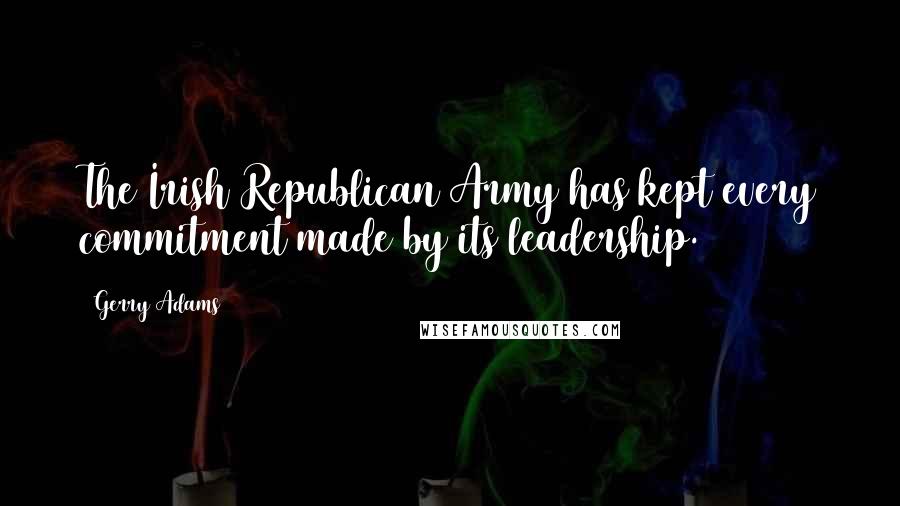 Gerry Adams Quotes: The Irish Republican Army has kept every commitment made by its leadership.