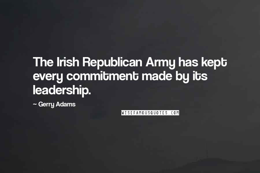 Gerry Adams Quotes: The Irish Republican Army has kept every commitment made by its leadership.