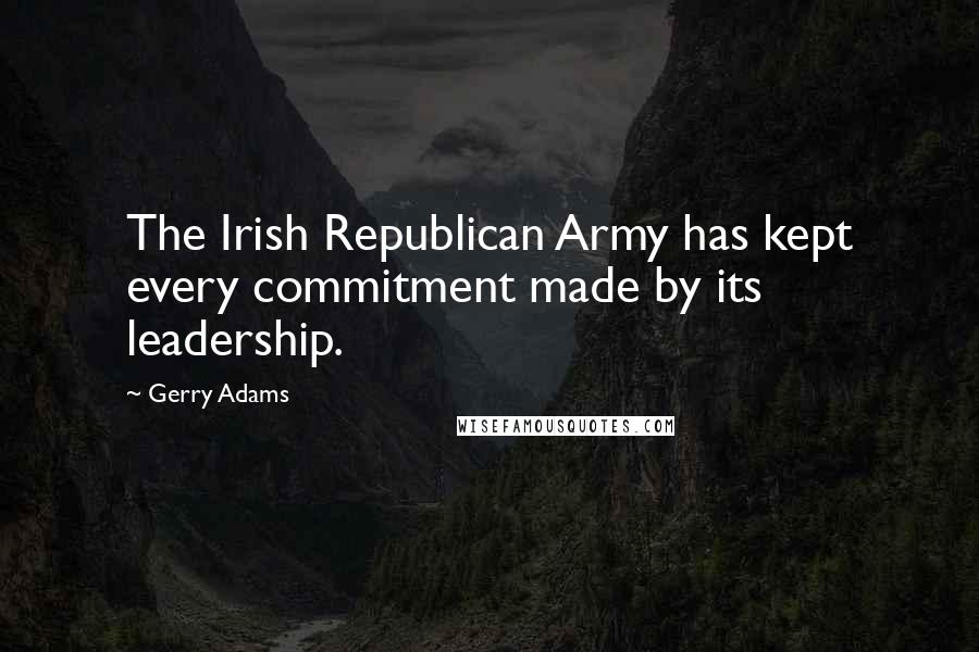 Gerry Adams Quotes: The Irish Republican Army has kept every commitment made by its leadership.