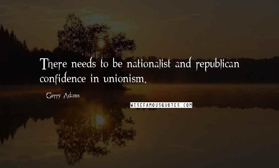 Gerry Adams Quotes: There needs to be nationalist and republican confidence in unionism.