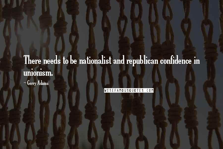 Gerry Adams Quotes: There needs to be nationalist and republican confidence in unionism.