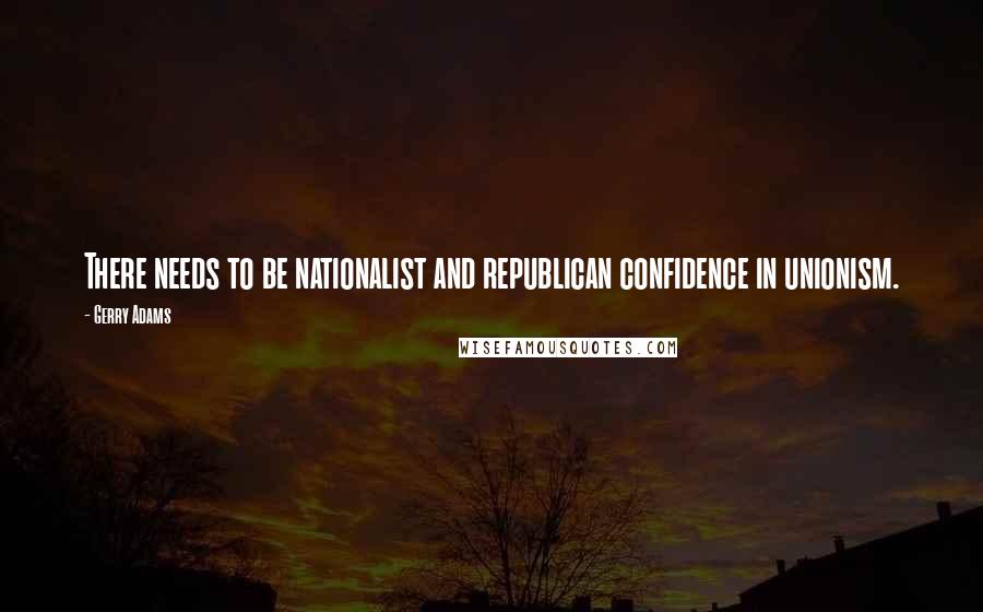 Gerry Adams Quotes: There needs to be nationalist and republican confidence in unionism.