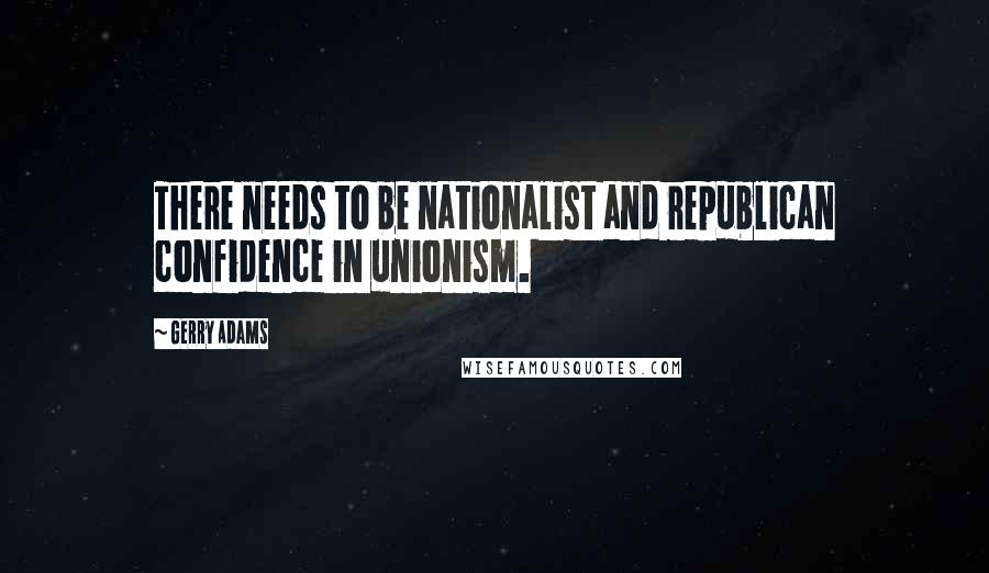 Gerry Adams Quotes: There needs to be nationalist and republican confidence in unionism.