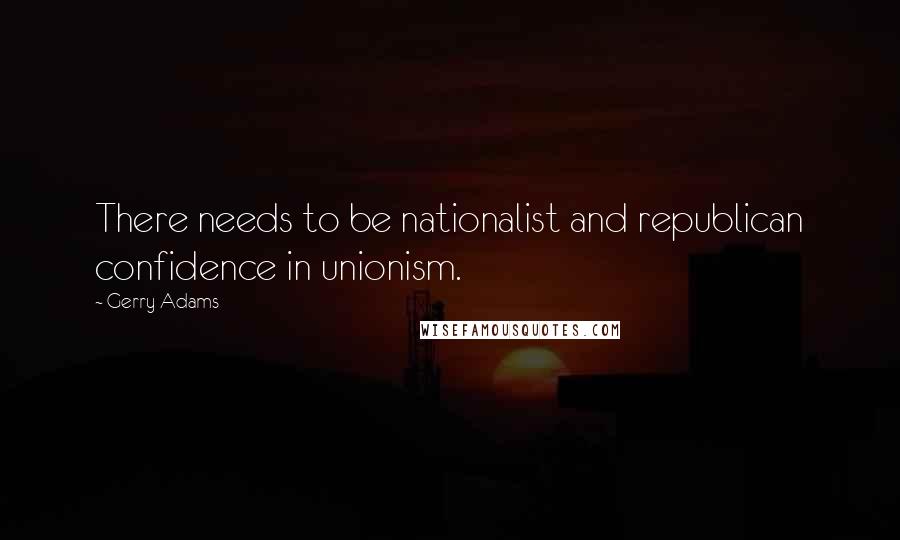 Gerry Adams Quotes: There needs to be nationalist and republican confidence in unionism.