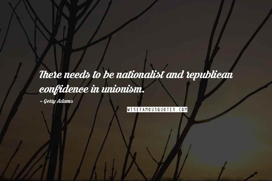 Gerry Adams Quotes: There needs to be nationalist and republican confidence in unionism.