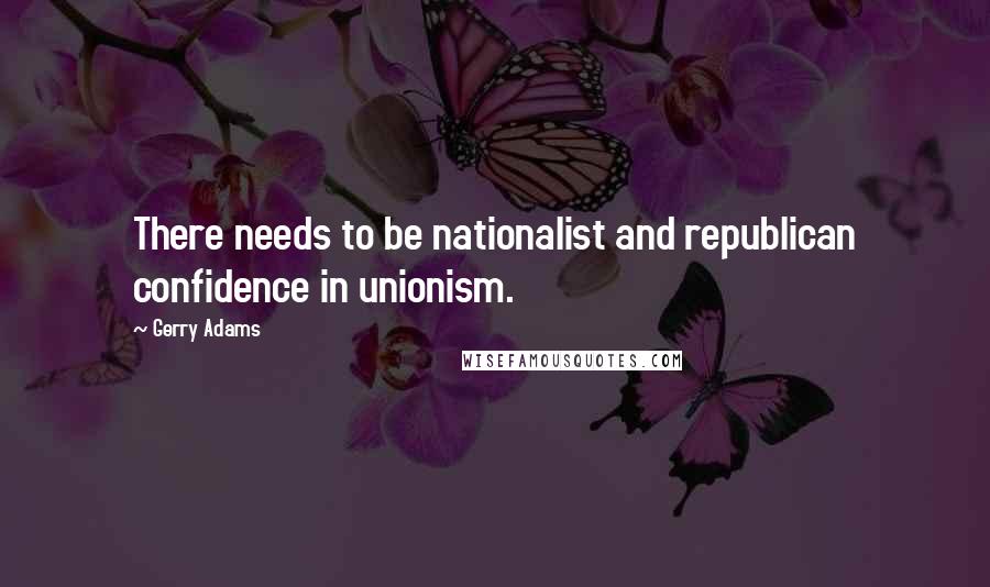 Gerry Adams Quotes: There needs to be nationalist and republican confidence in unionism.