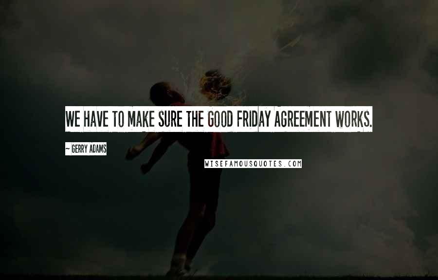 Gerry Adams Quotes: We have to make sure the Good Friday Agreement works.