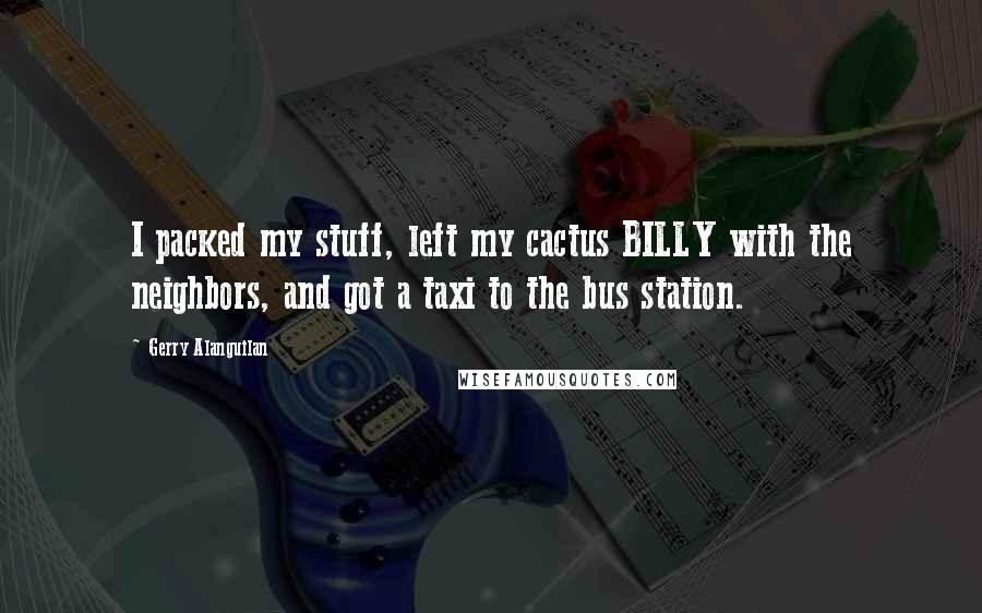 Gerry Alanguilan Quotes: I packed my stuff, left my cactus BILLY with the neighbors, and got a taxi to the bus station.