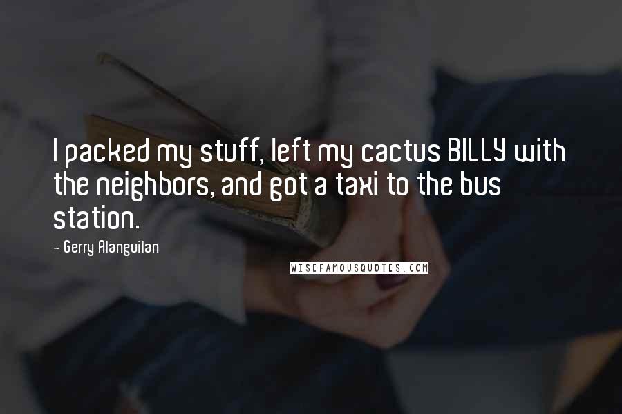 Gerry Alanguilan Quotes: I packed my stuff, left my cactus BILLY with the neighbors, and got a taxi to the bus station.