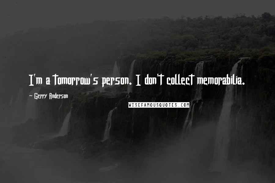 Gerry Anderson Quotes: I'm a tomorrow's person. I don't collect memorabilia.
