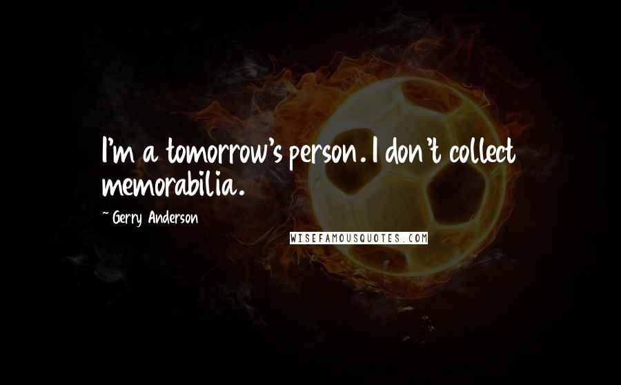 Gerry Anderson Quotes: I'm a tomorrow's person. I don't collect memorabilia.