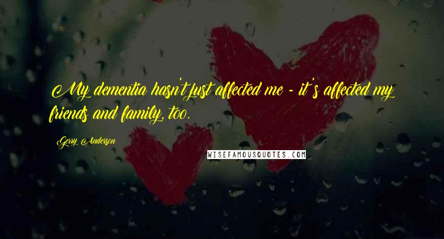 Gerry Anderson Quotes: My dementia hasn't just affected me - it's affected my friends and family, too.