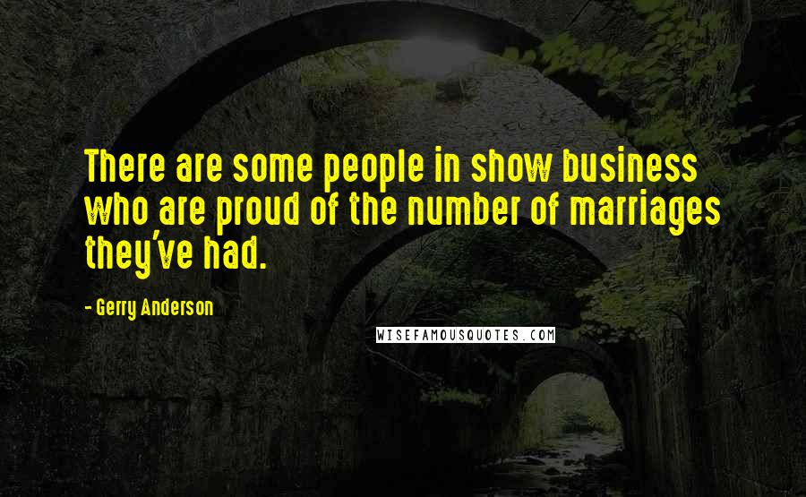 Gerry Anderson Quotes: There are some people in show business who are proud of the number of marriages they've had.